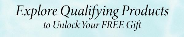 Explore Qualifying Products to Unlock Your FREE Gift