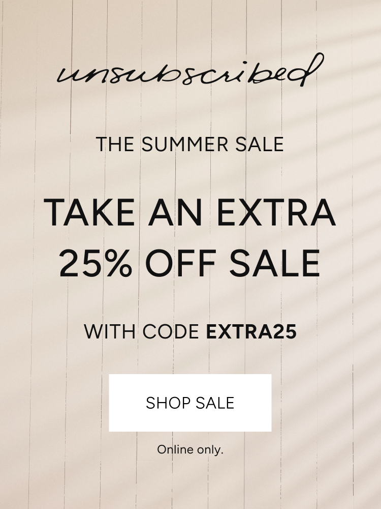 unsubscribed | the summer sale | take an extra 25% off sale with code EXTRA25 | shop sale | online only.