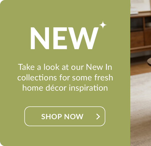 new. Take a look at our New In collections for some fresh home decor inspiration