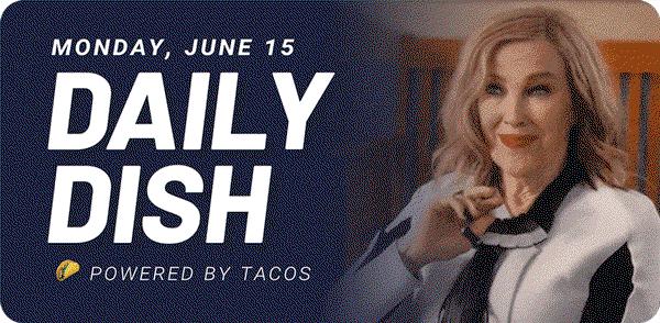 Monday, June 15 Daily Dish Powered by tacos