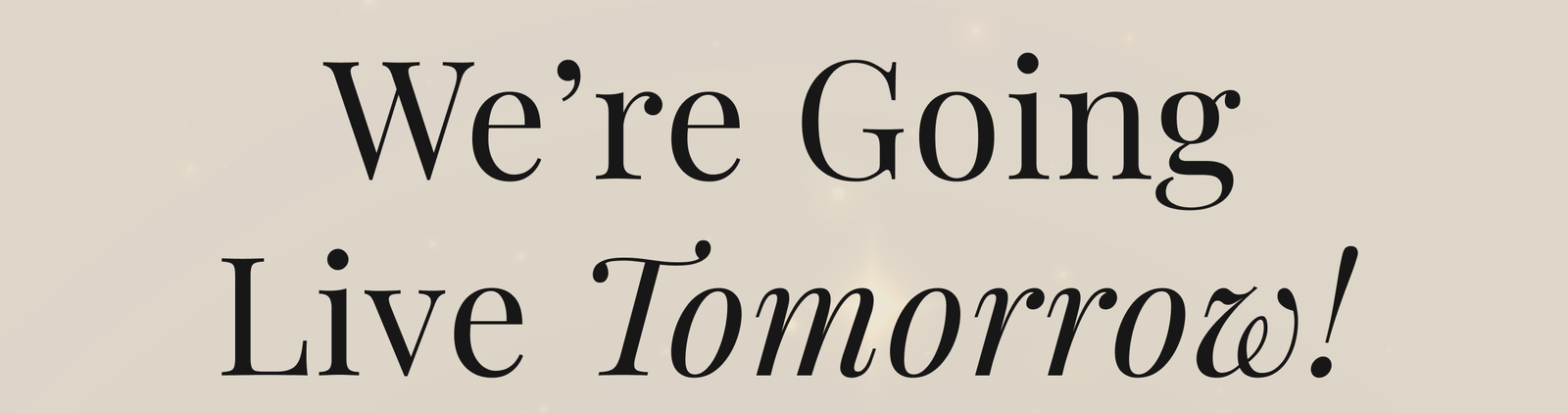 We’re Going Live Tomorrow!