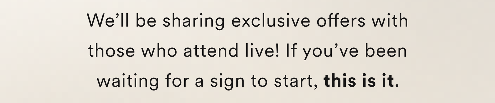 We’ll be sharing exclusive offers with those who attend live! If you’ve been waiting for a sign to start, this is it.
