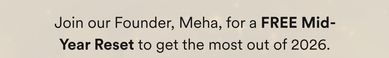 Join our Founder, Meha, for a FREE Mid-Year Reset to get the most out of 2026.