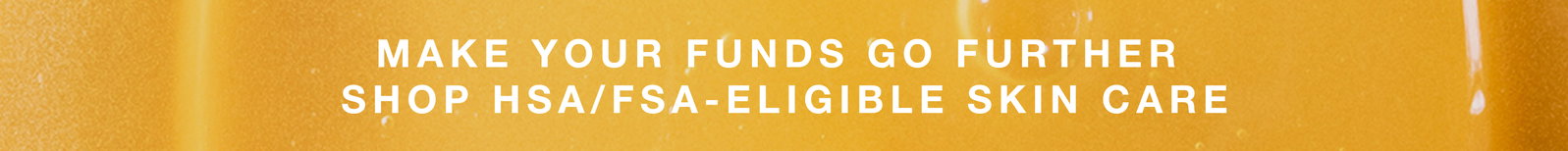 Make your funds go further | shop hsa/fsa eligible skin care