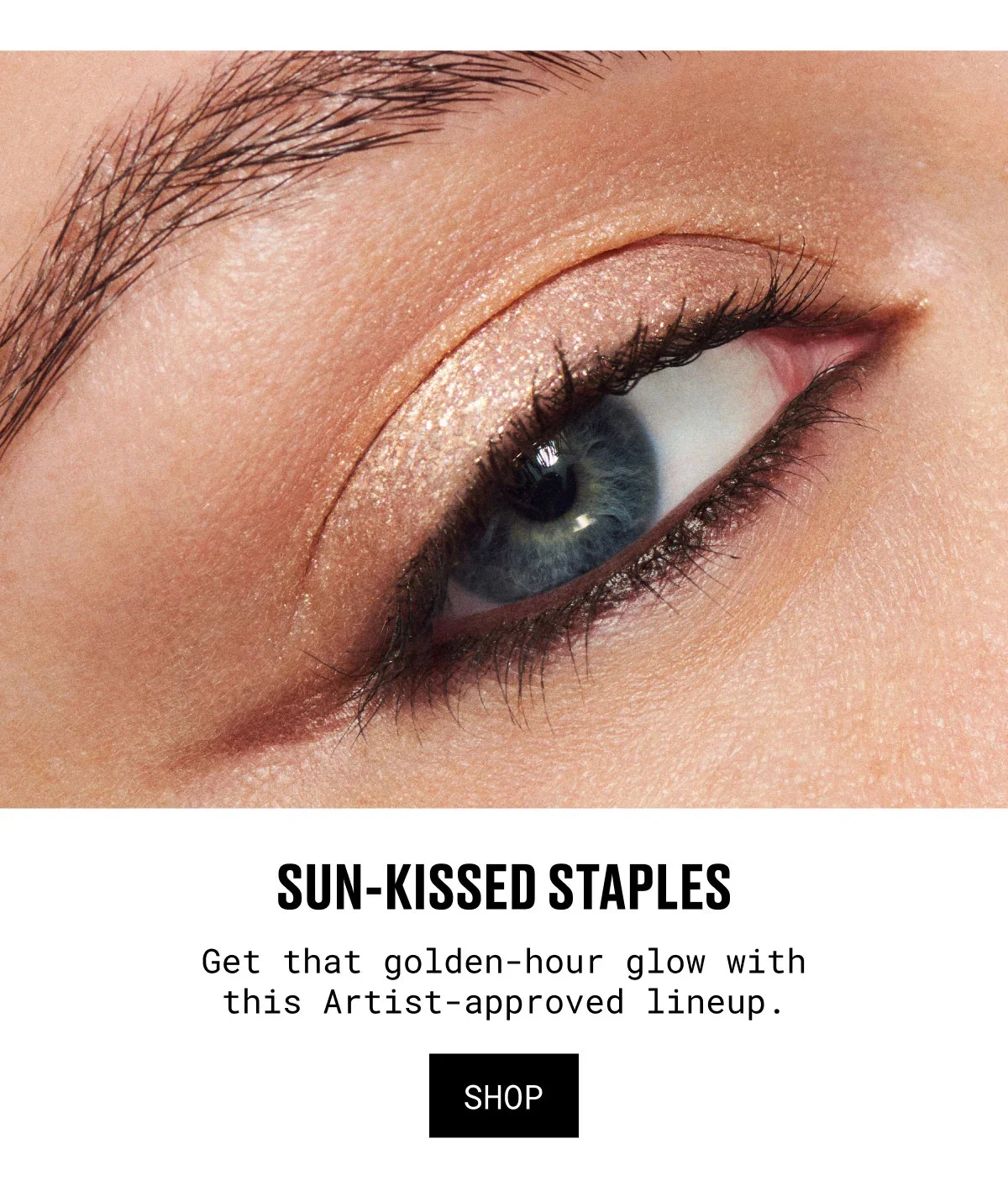 SUN-KISSED STAPLES | Get that golden-hour glow with this Artist-approved lineup. | SHOP