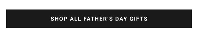 SHOP ALL FATHER’S DAY GIFTS