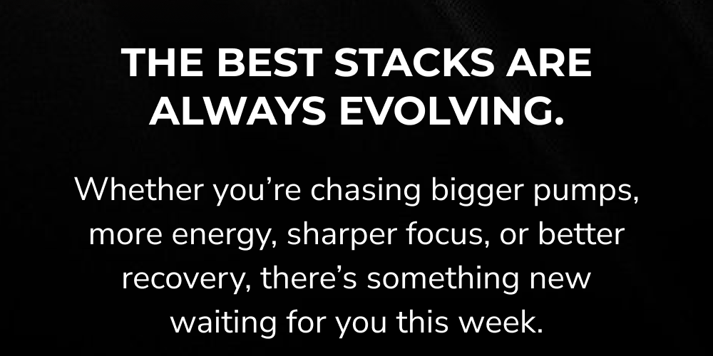 The best stacks are always evolving. New options await for bigger pumps, energy, focus, or recovery.