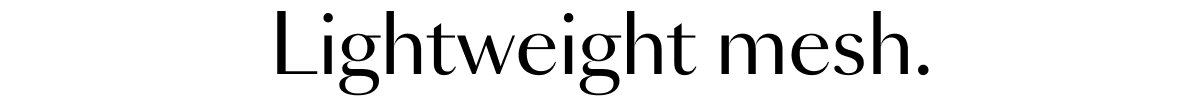Lightweight mesh.