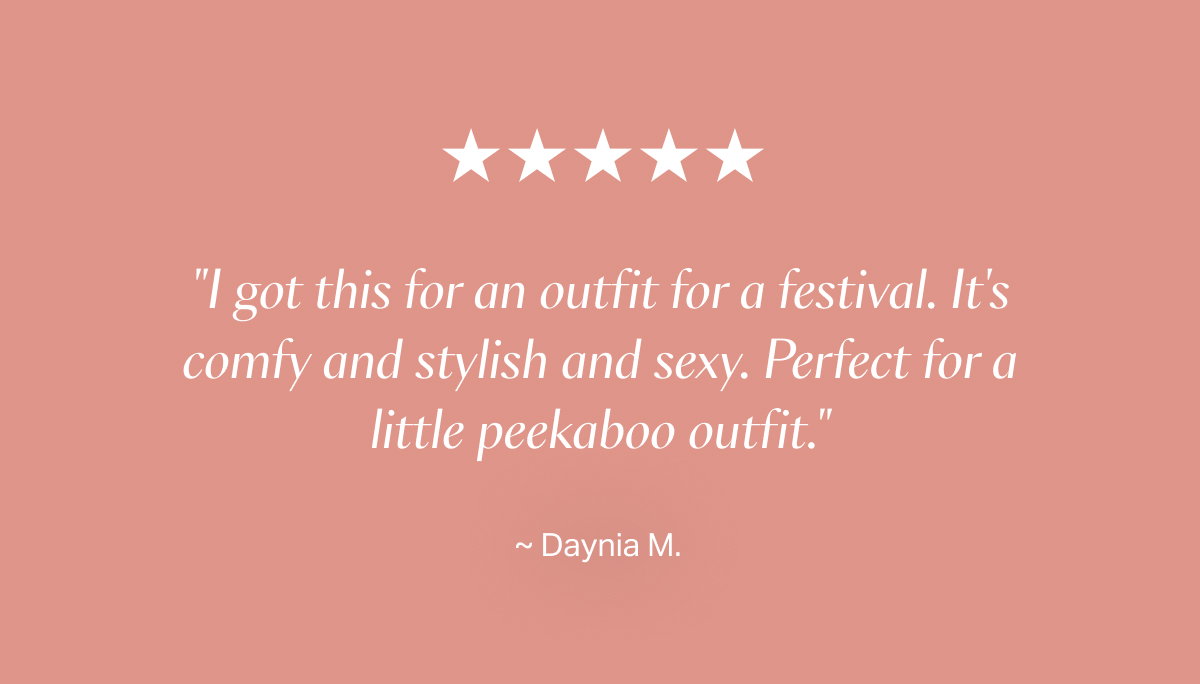 "I got this for an outfit for a festival. It's comfy and stylish and sexy. Perfect for a little peekaboo outfit"