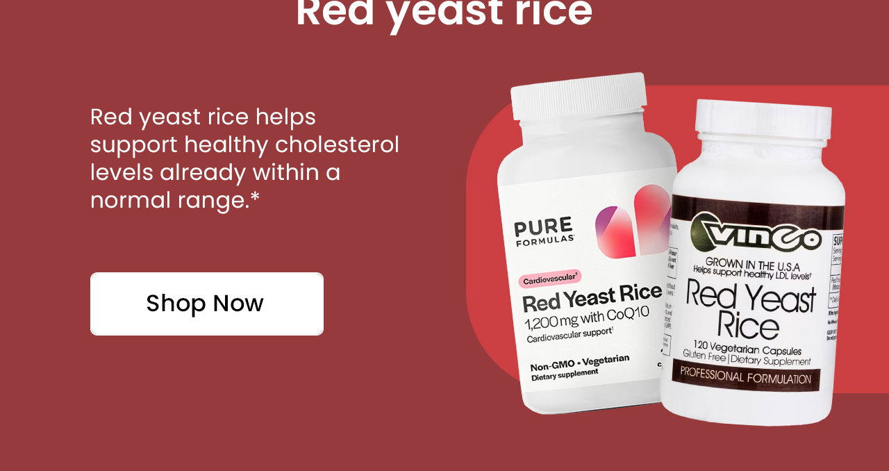 Red Yeast Rice: Red yeast rice helps support healthy cholesterol levels already within a normal range.* Shop Red Yeast Rice.