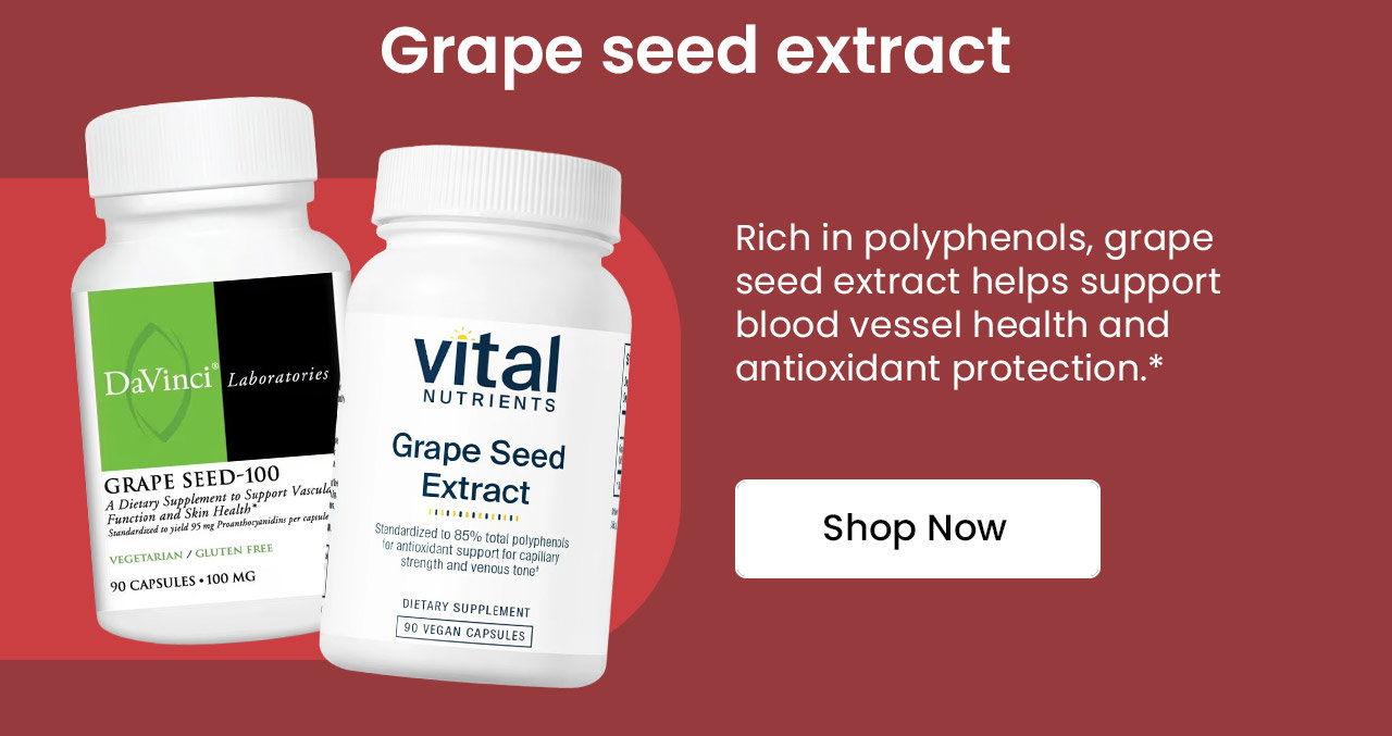Grape Seed Extract: Rich in polyphenols, grape seed extract helps support blood vessel health and antioxidant protection.* Shop Grape Seed Extract.