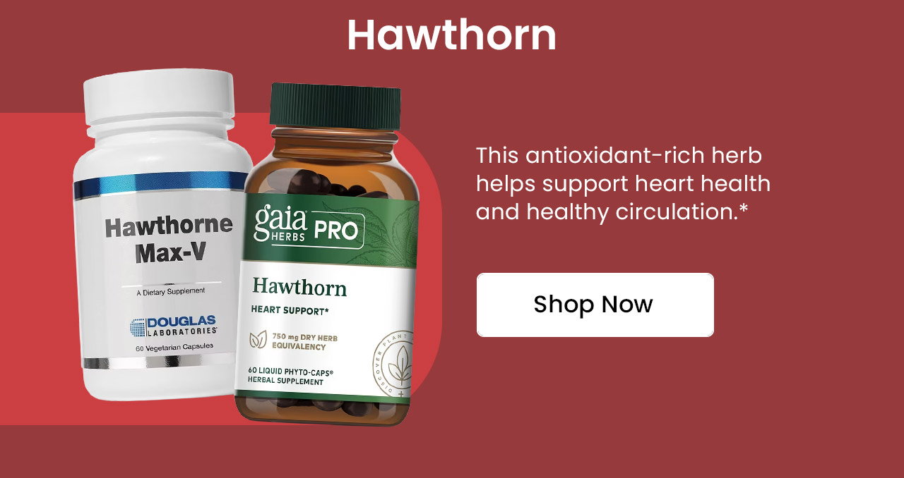 Hawthorn: This antioxidant-rich herb helps support heart health and healthy circulation.* Shop Hawthorn.