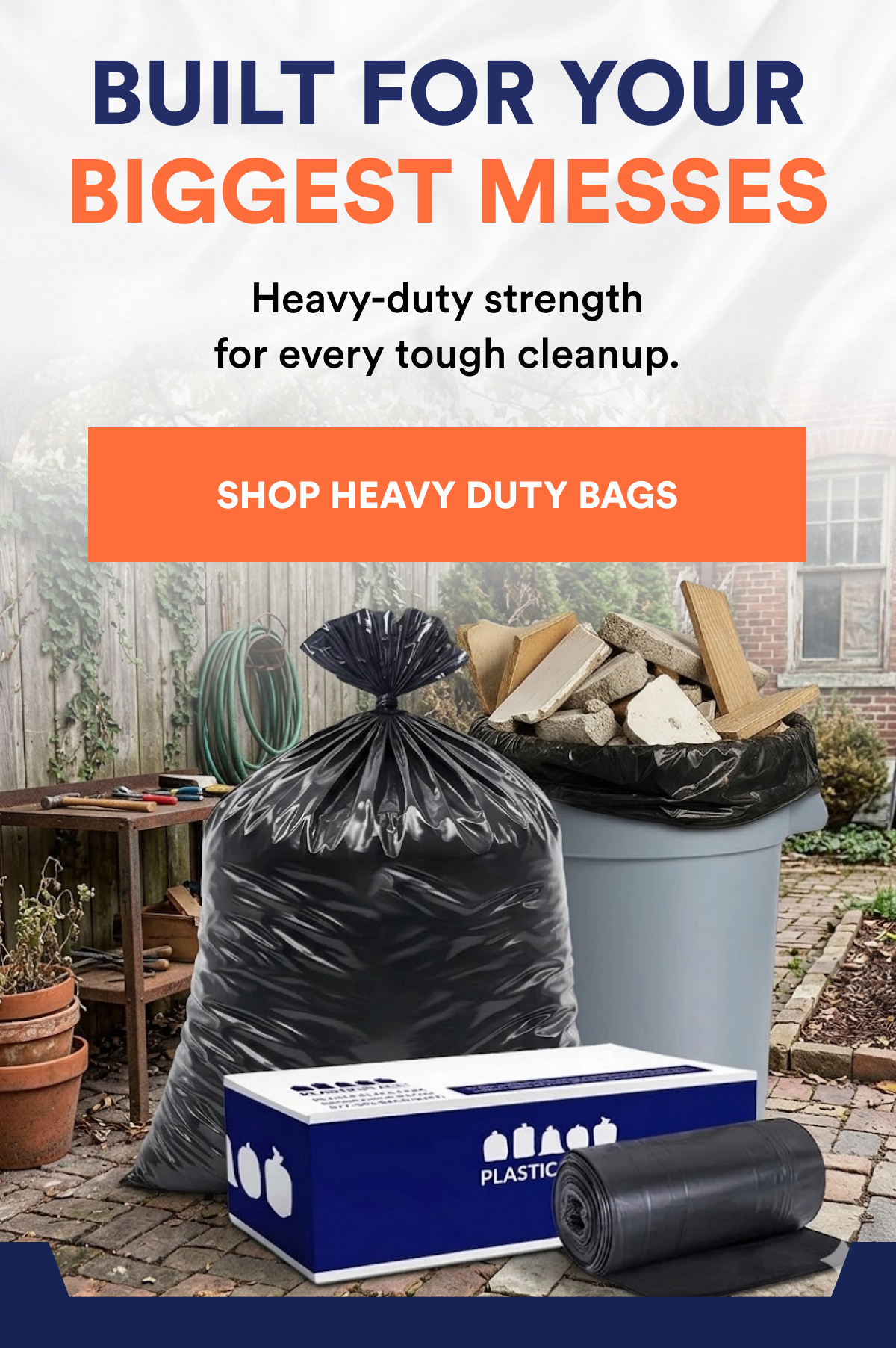 Built for your biggest messes. Heavy duty strength for every tough cleanup