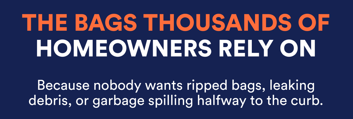 The bags thousands of homeowners rely on. Because nobody wants ripped bags or garbage spilling.