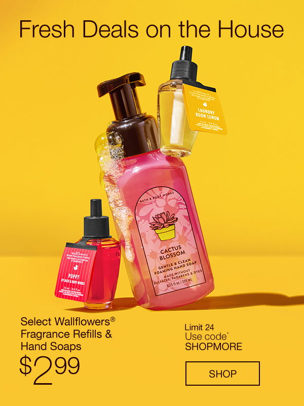 Fresh Deals on the House. Select Wallflowers® Fragrance Refills & Hand Soaps $2.99. Limit 24. Use code* SHOPMORE. SHOP.