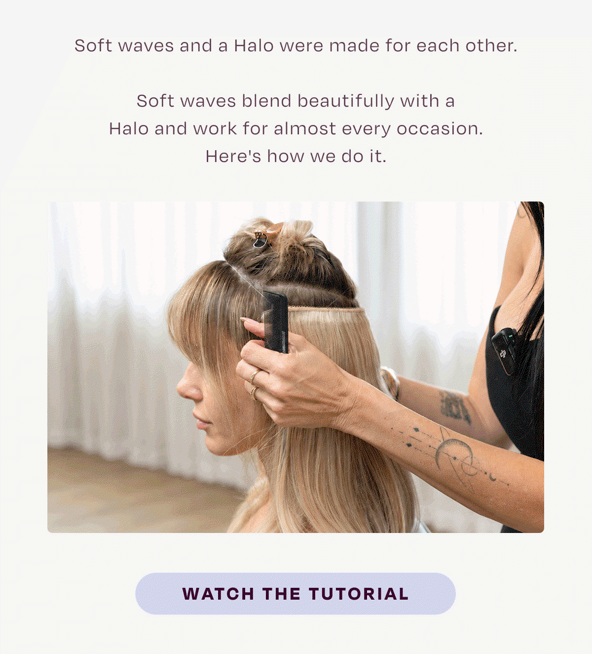 Soft waves and a Halo were made for each other. Soft waves blend beautifully with a Halo and work for almost every occasion. Here's how we do it.