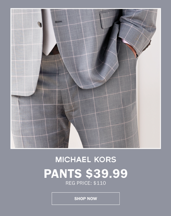 MICHAEL KORS - PANTS $39.99 REG PRICE: $110. SHOP NOW