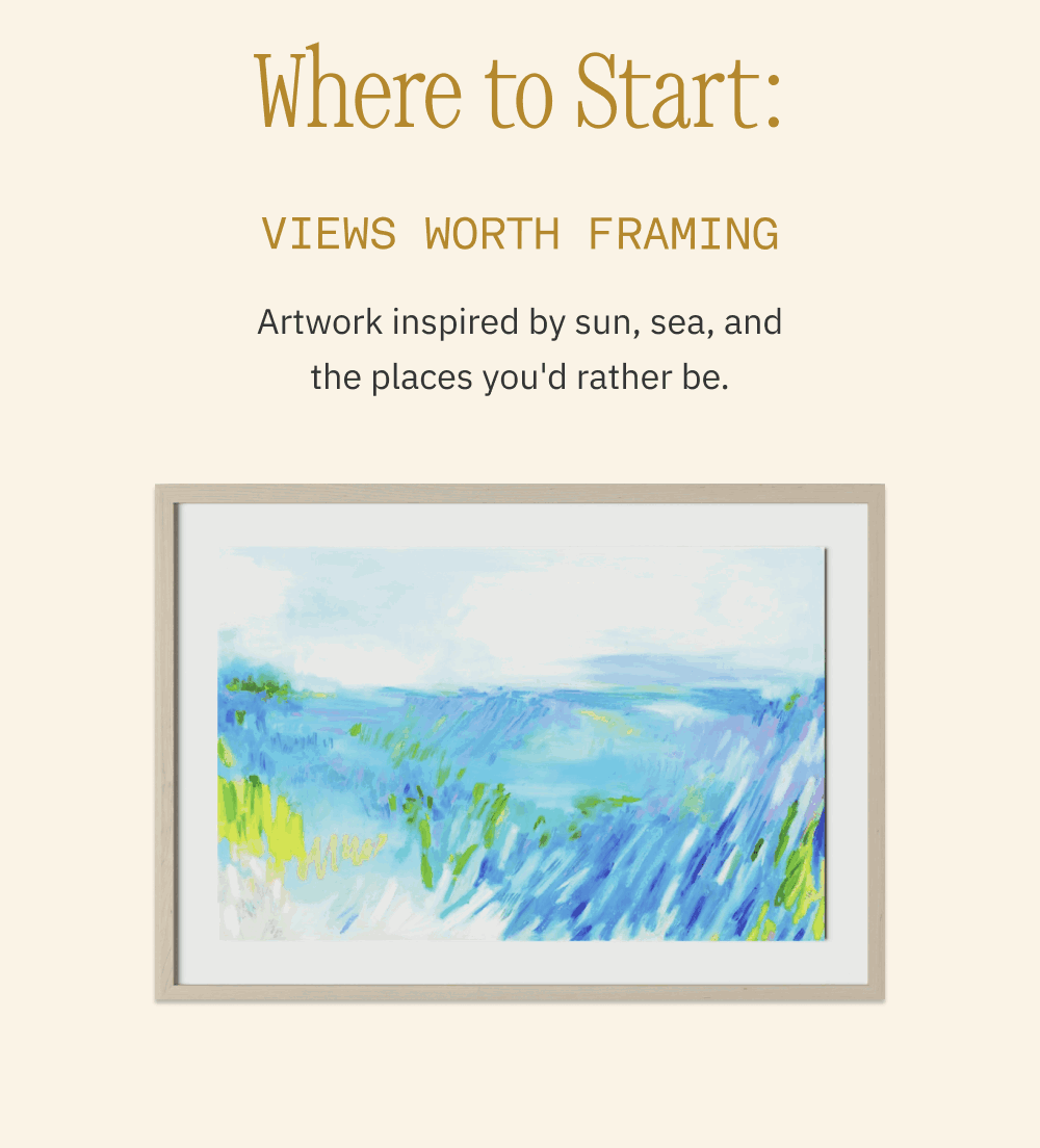 LINK Where to Start: Views Worth Framing Artwork inspired by sun, sea, and the places you'd rather be.