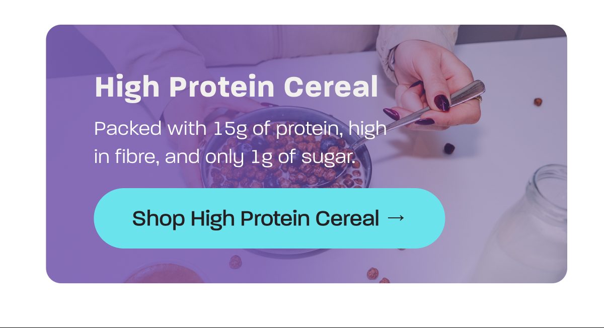 High protein cereal with 15g of protein, high in fibre, and only 1g of sugar.