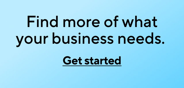 Find more of what your business needs. Get started.