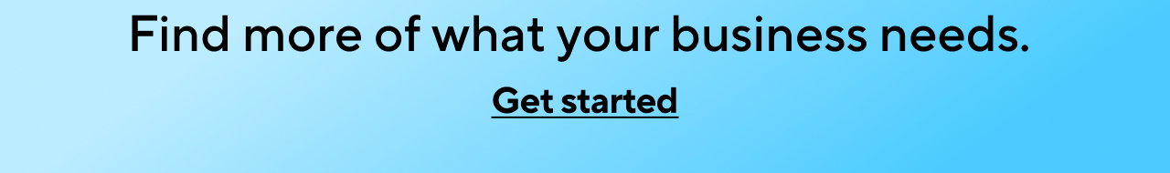 Find more of what your business needs. Get started.