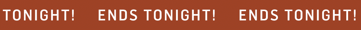 Ends Tonight!