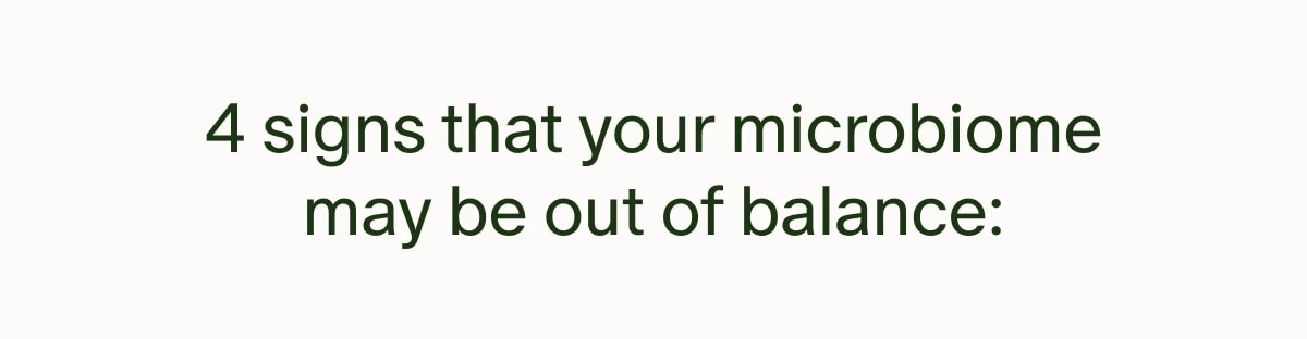 4 signs that your microbiome may be out of balance: