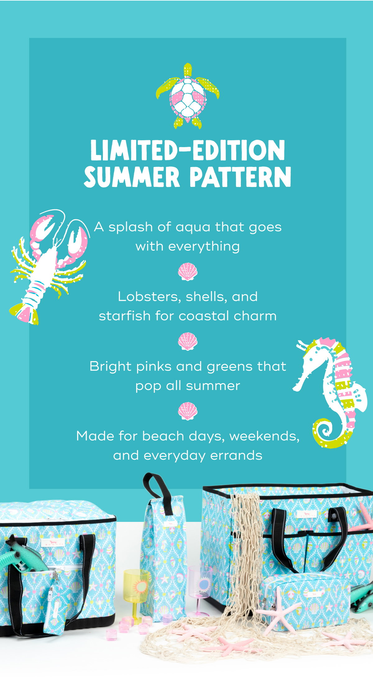 Limited-edition summer pattern A splash of aqua that goes with everything Lobsters, shells, and starfish for coastal charm Bright pinks and greens that pop all summer Made for beach days, weekends, and everyday errands