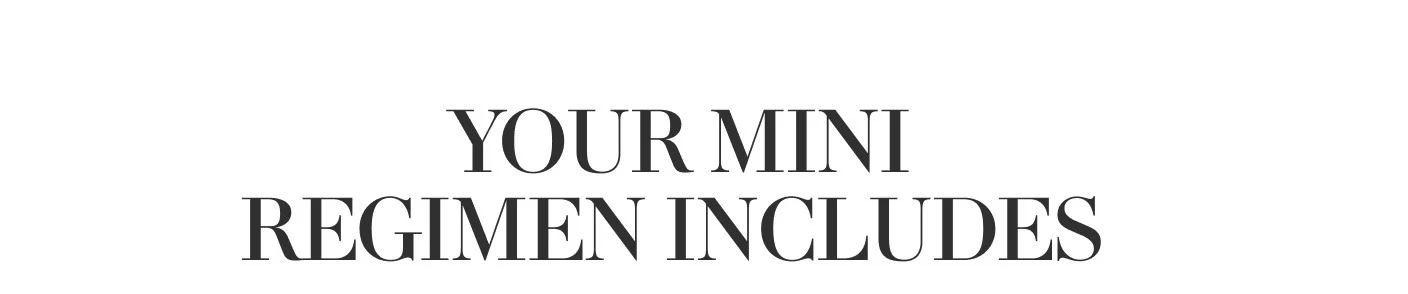 YOUR MINI REGIMEN INCLUDES