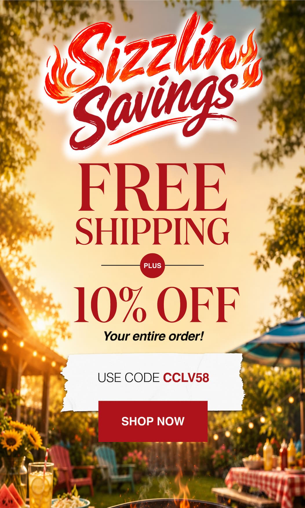 Sizzlin Savings FREE Shipping Plus 10% OFF your entire order!