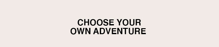 Choose your own adventure