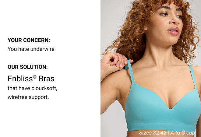 Your Concern: You hate underwire Our Solution Enbliss® Bras that have cloud-soft, wirefree support.