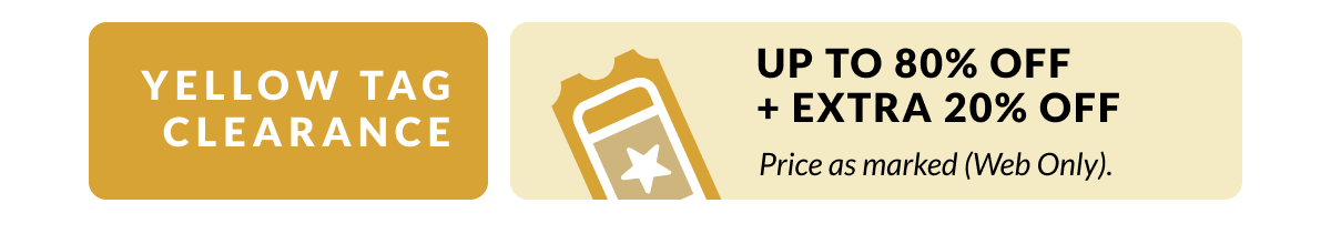 Yellow Tag Clearance - Up to 80% Off + Extra 20% Off  - price as marked (Web Only)
