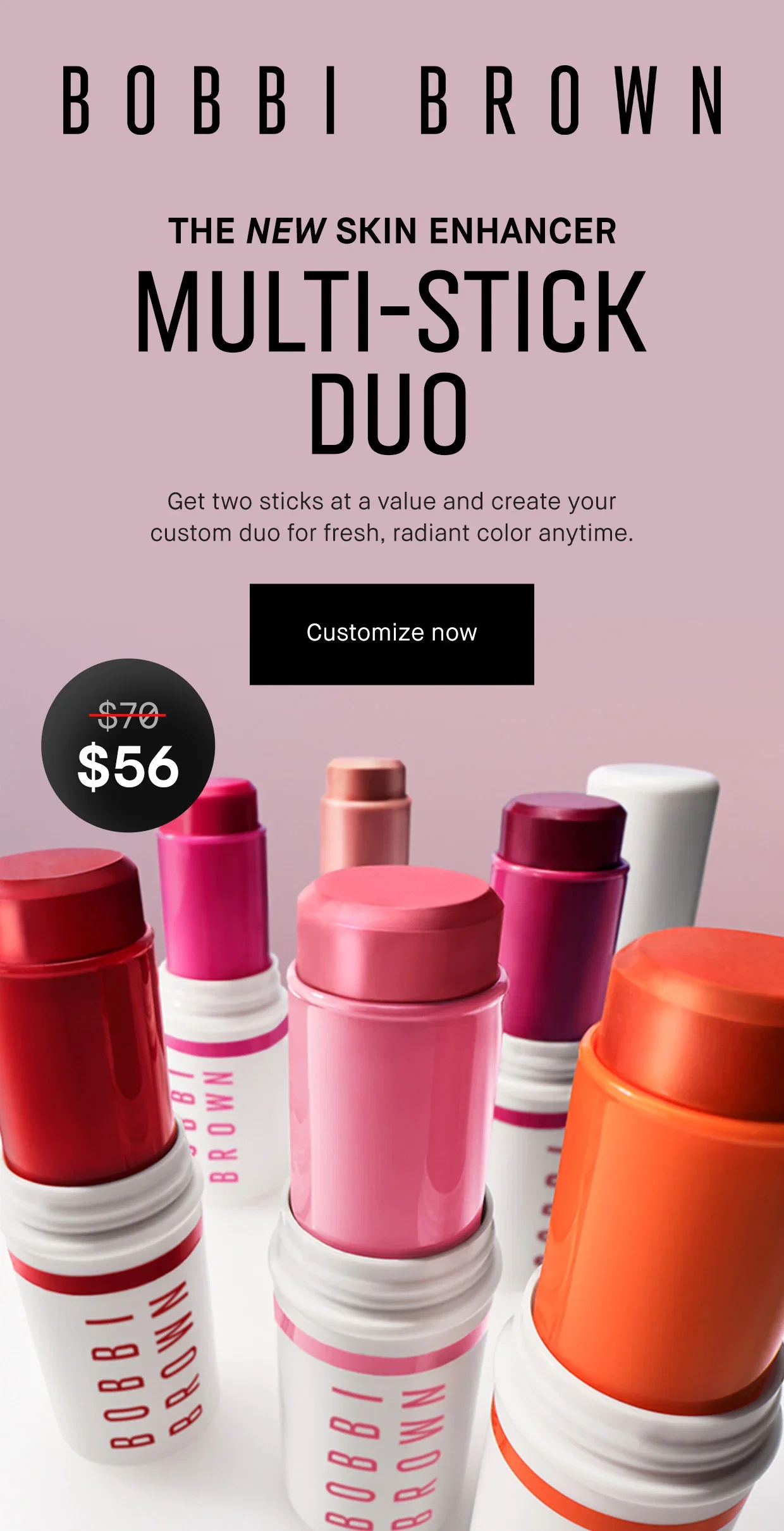BOBBI BROWN | THE NEW SKIN ENHANCER | MULTI-STICK | Get two sticks at a value and create your | custom duo for fresh, radiant color anytime. | Customize Now