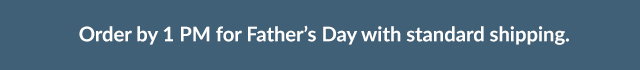 Order by 1PM for Father's Day with standard shipping.