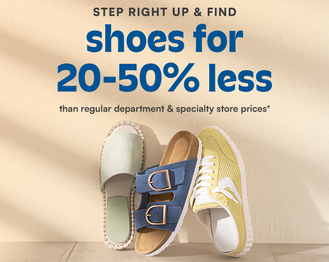 Step right up & find shoes for 20-50% less than regular department & specialty store prices*.