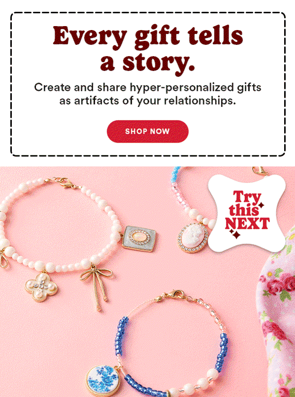 Every gift tells a story. Create and share hyper-personalized gifts as artifacts of your relationships. Shop Now