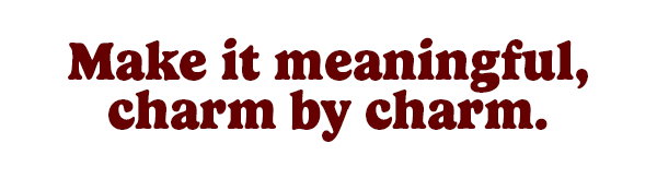 Make it meaningful, charm by charm.