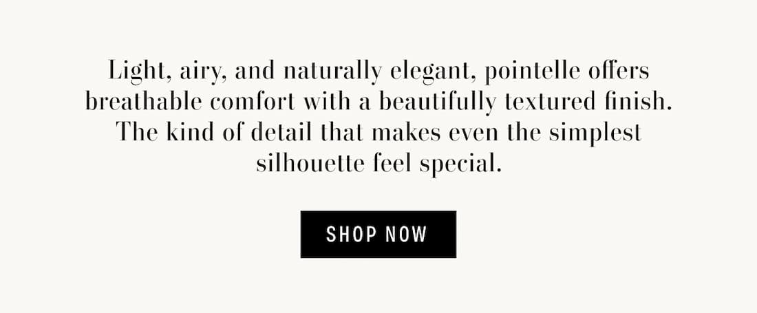 Text reads: Light, airy, and naturally elegant, pointelle offers breathable comfort with a beautifully textured finish. The kind of detail that makes even the simplest silhouette feel special.