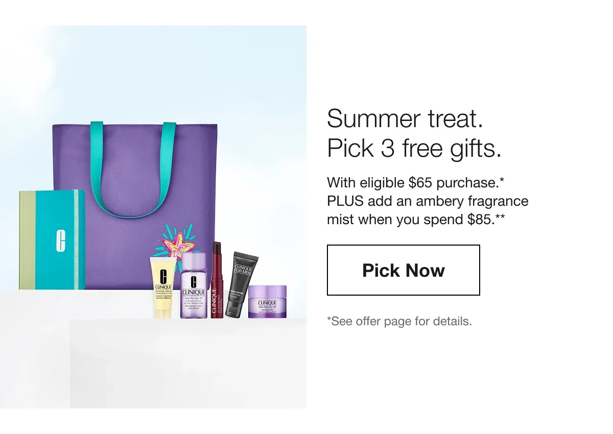 Summer treat. Pick 3 free gifts. | With eligible $65 purchase.* PLUS add an ambery fragrance mist when you spend $85.** | Pick Now | *Quantities are limited. See offer page for details. Offer ends 5/31/2026 at 3 a.m. EST.