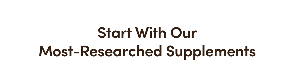 Start With Our Most-Researched Supplements