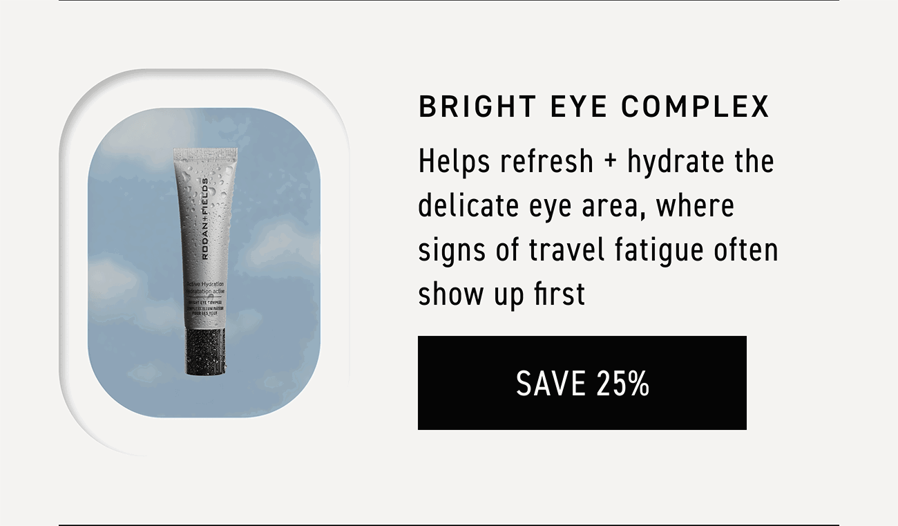 Bright Eye Complex helps refresh and hydrate the delicate eye area, where signs of travel fatigue often show up first. CTA: SAVE 25%