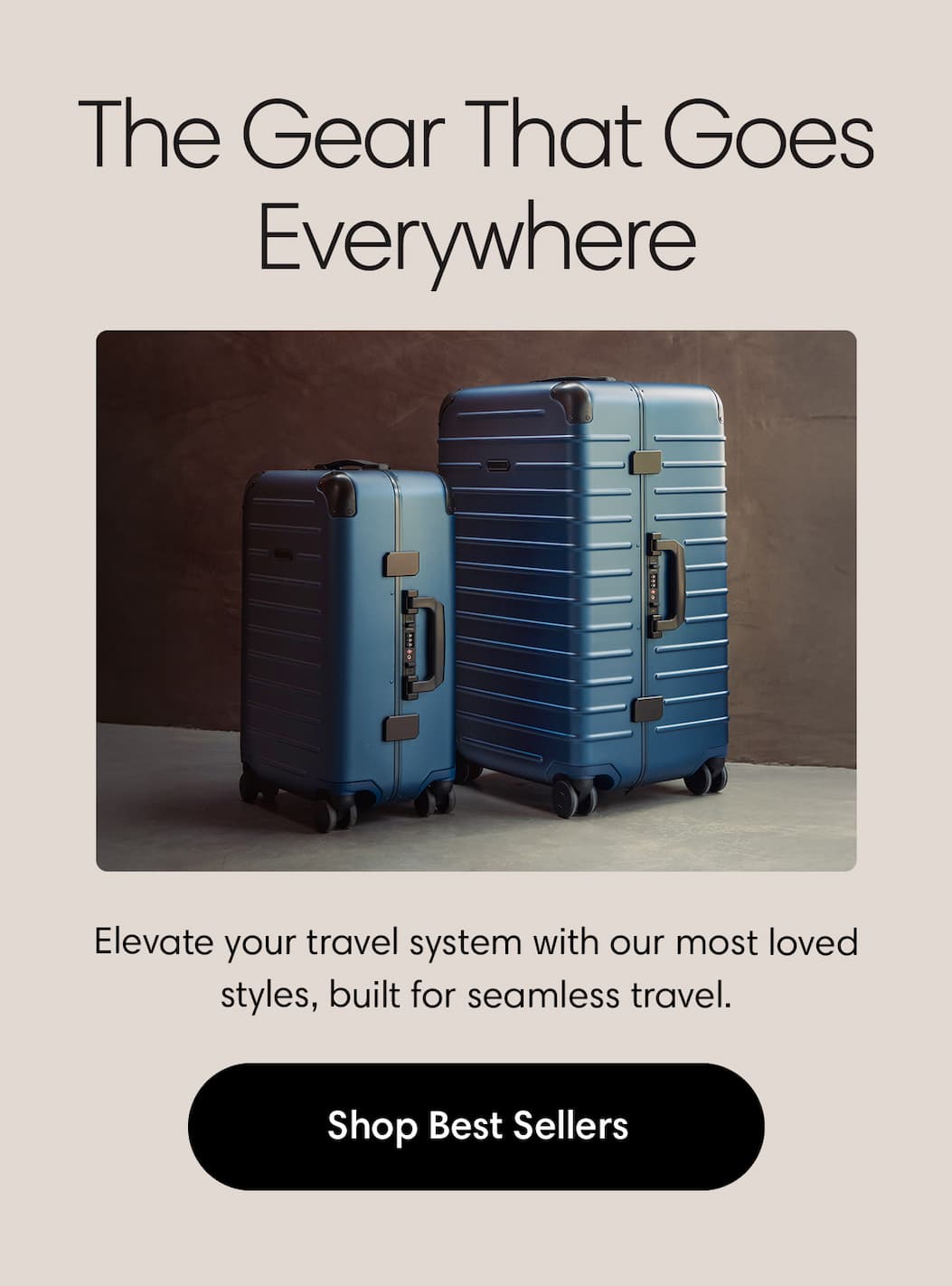 The Gear That Goes Everywhere. Elevate your travel system with our most loved styles, built for seamless travel. Shop Best Sellers.