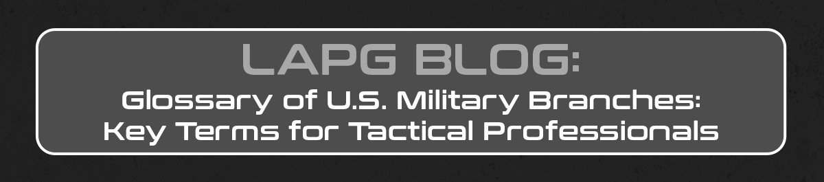 LAPG Blog: Glossary of U.S. Military Branches: Key Terms for Tactical Professionals