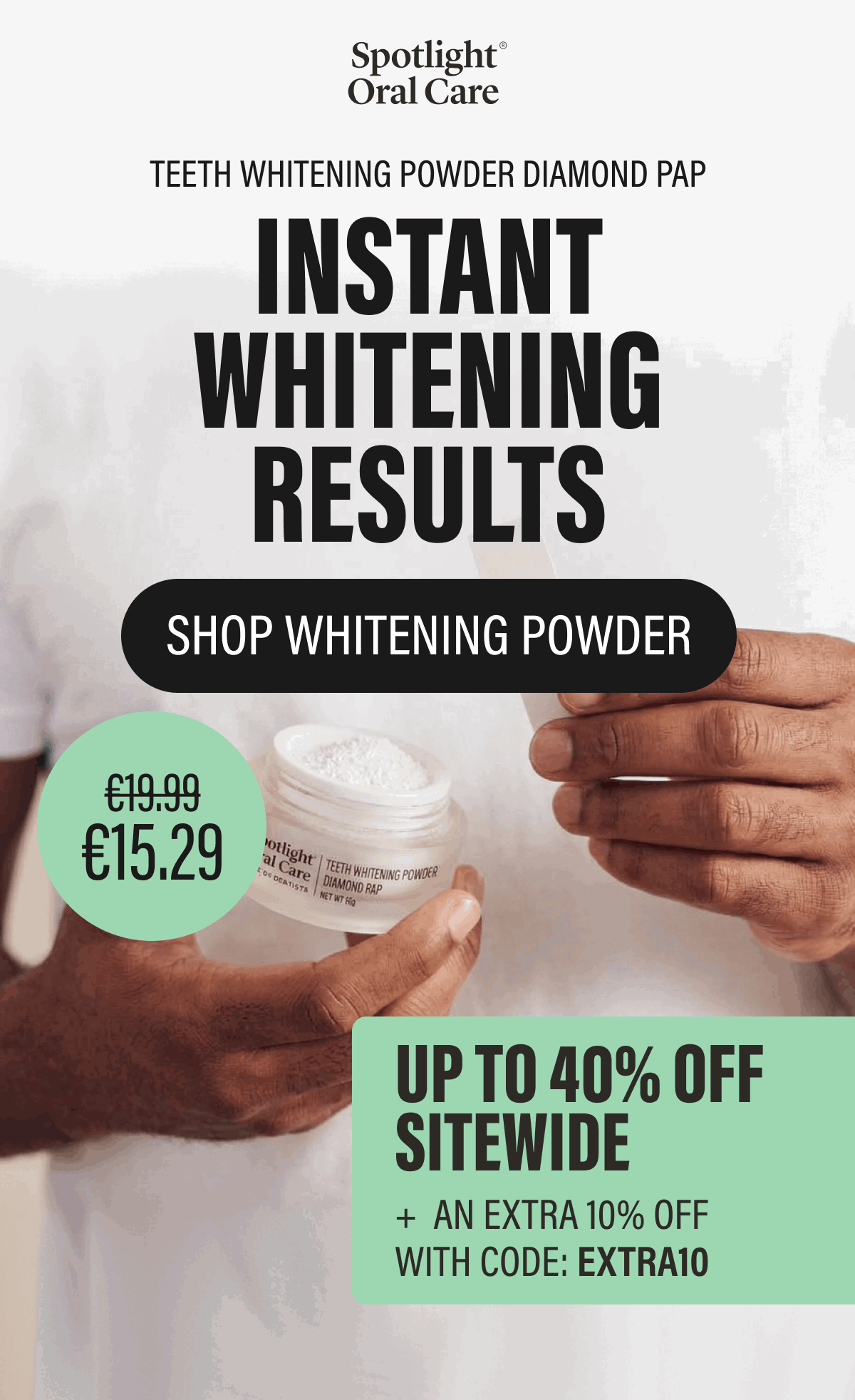 Teeth Whitening Powder Diamond PAP | Instant Whitening Results | SHOP WHITENING POWDER | €19.99 | €15.29 | UP TO 40% OFF SITEWIDE | + AN EXTRA 10% OFF | WITH CODE: EXTRA10