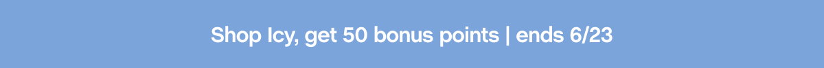 Shop Icy, get 50 bonus points | ends 6/23