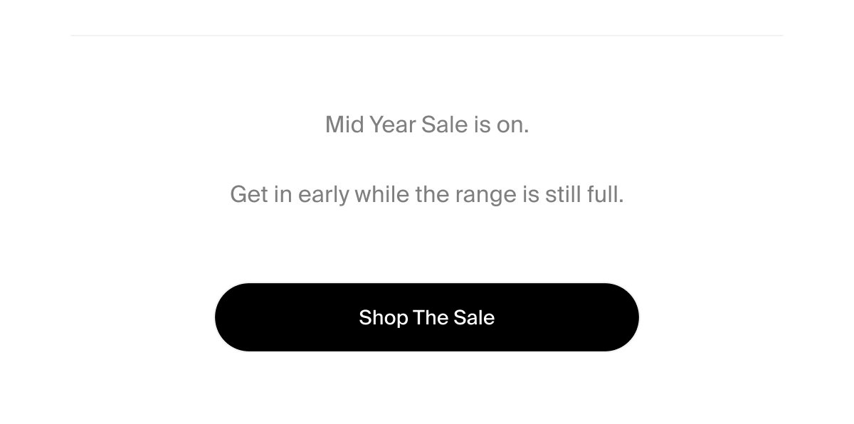 Mid Year Sale is on.  Get in early while the range is still full. | Shop The Sale