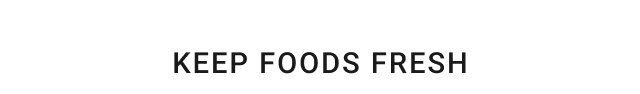KEEP FOODS FRESH