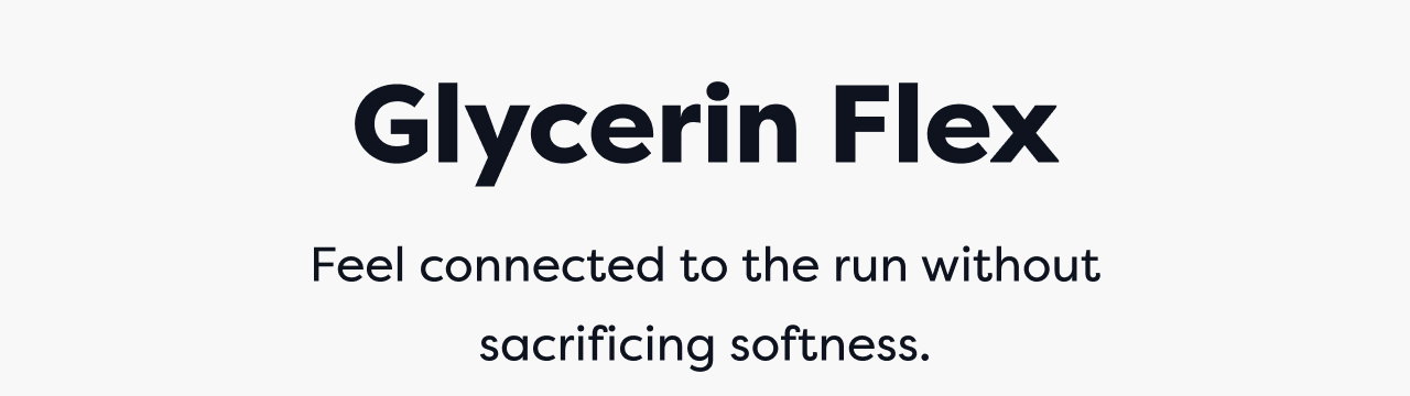 Glycerin Flex | Feel connected to the run without sacrificing softness.