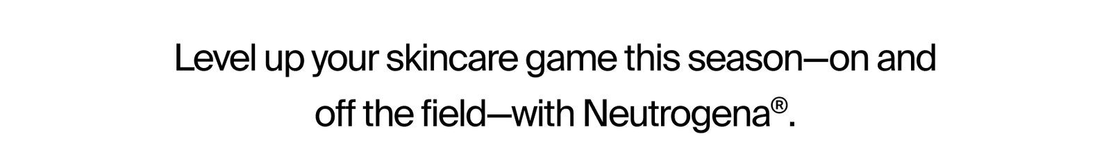Level up your skincare game this season-on and offthe field-with Neutrogena